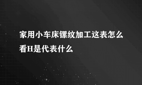 家用小车床镙纹加工这表怎么看H是代表什么