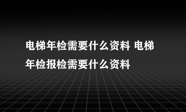 电梯年检需要什么资料 电梯年检报检需要什么资料