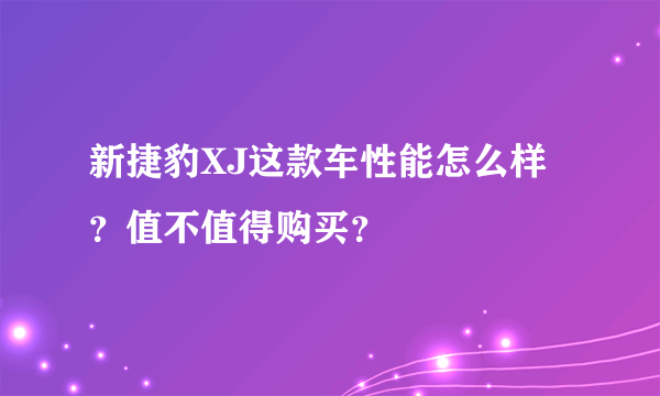 新捷豹XJ这款车性能怎么样？值不值得购买？