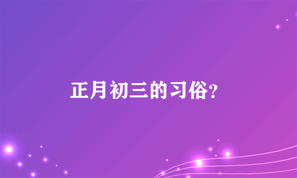 正月初三的习俗？