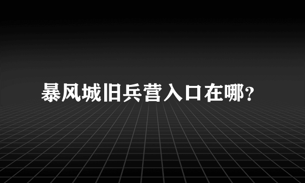 暴风城旧兵营入口在哪？