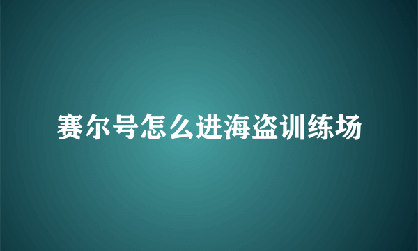 赛尔号怎么进海盗训练场