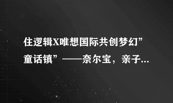 住逻辑X唯想国际共创梦幻”童话镇”——奈尔宝，亲子空间还能这么玩？