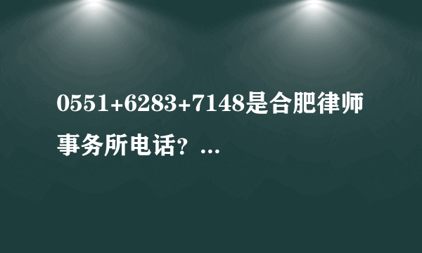 0551+6283+7148是合肥律师事务所电话？哪个合肥律师事务所电话？咨询收费吗？