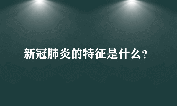 新冠肺炎的特征是什么？