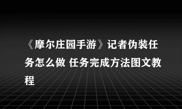 《摩尔庄园手游》记者伪装任务怎么做 任务完成方法图文教程