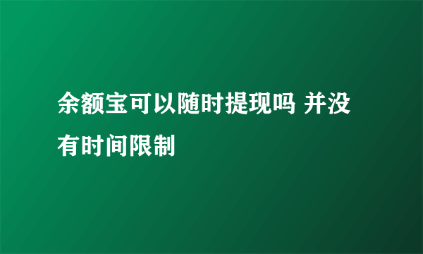 余额宝可以随时提现吗 并没有时间限制