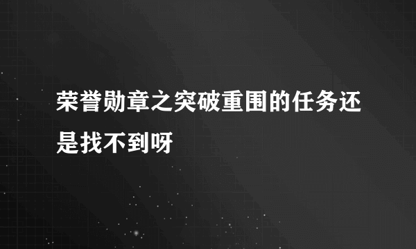 荣誉勋章之突破重围的任务还是找不到呀