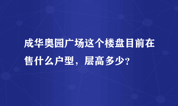 成华奥园广场这个楼盘目前在售什么户型，层高多少？