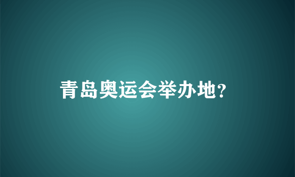 青岛奥运会举办地？