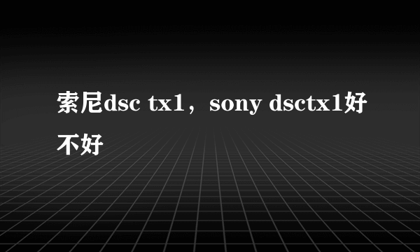 索尼dsc tx1，sony dsctx1好不好