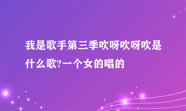 我是歌手第三季吹呀吹呀吹是什么歌?一个女的唱的