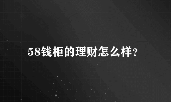 58钱柜的理财怎么样？