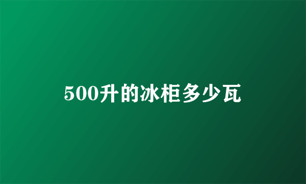 500升的冰柜多少瓦