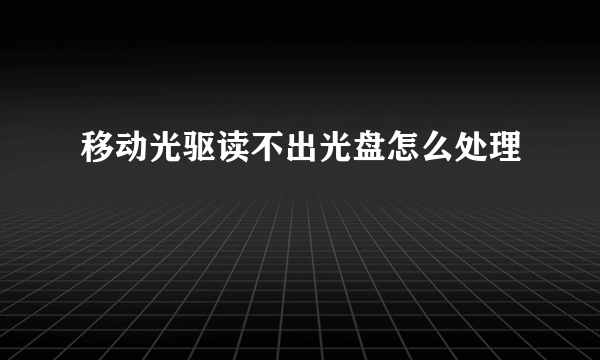 移动光驱读不出光盘怎么处理