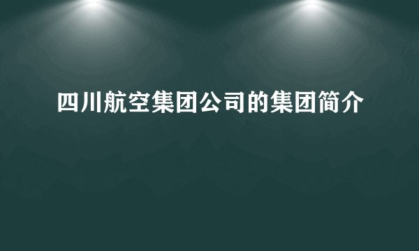 四川航空集团公司的集团简介