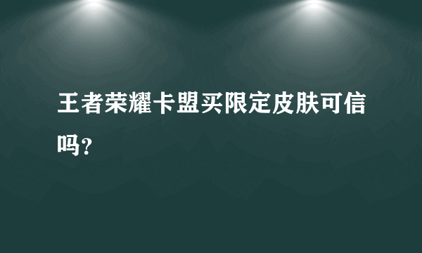 王者荣耀卡盟买限定皮肤可信吗？