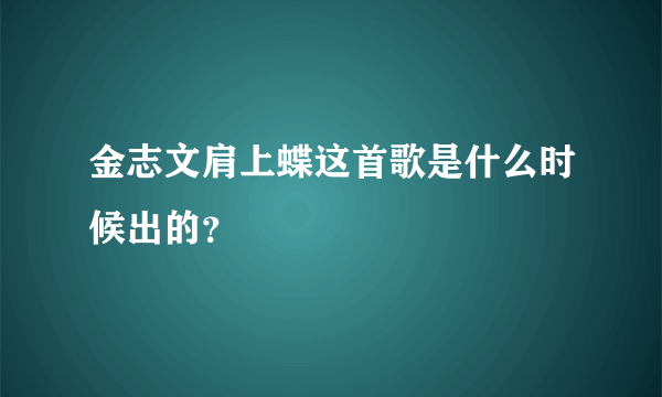 金志文肩上蝶这首歌是什么时候出的？