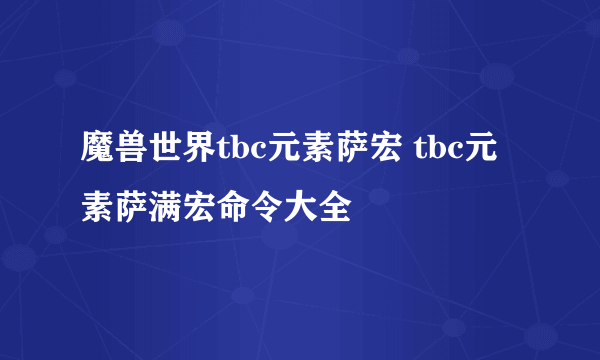 魔兽世界tbc元素萨宏 tbc元素萨满宏命令大全