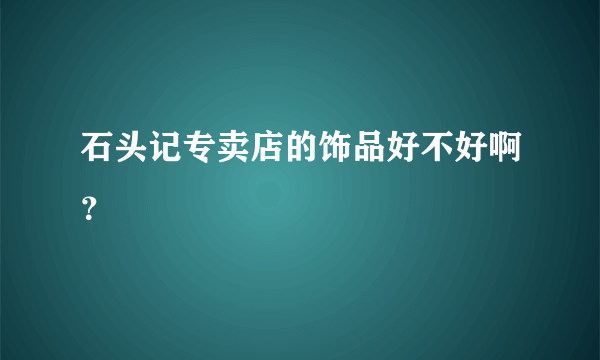 石头记专卖店的饰品好不好啊？