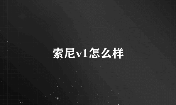 索尼v1怎么样