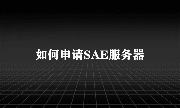 如何申请SAE服务器