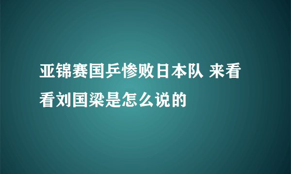 亚锦赛国乒惨败日本队 来看看刘国梁是怎么说的