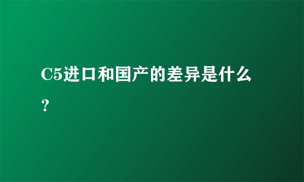 C5进口和国产的差异是什么？