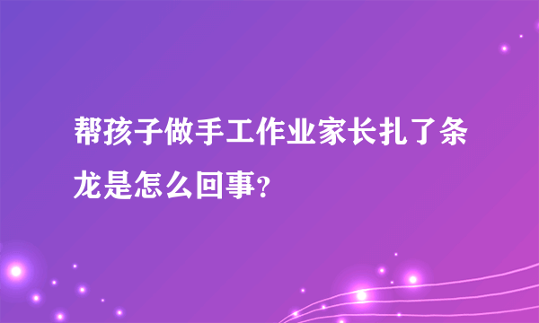 帮孩子做手工作业家长扎了条龙是怎么回事？