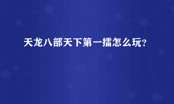 天龙八部天下第一擂怎么玩？