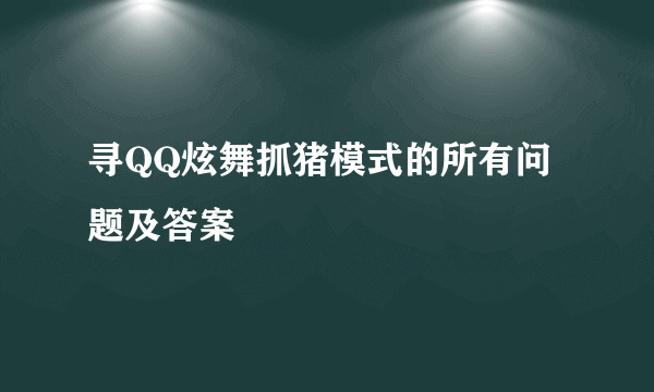 寻QQ炫舞抓猪模式的所有问题及答案