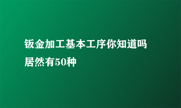 钣金加工基本工序你知道吗 居然有50种