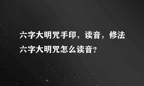 六字大明咒手印，读音，修法六字大明咒怎么读音？