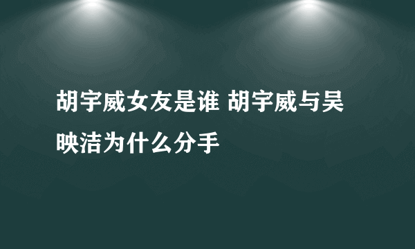 胡宇威女友是谁 胡宇威与吴映洁为什么分手