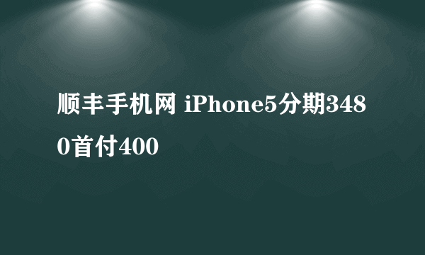 顺丰手机网 iPhone5分期3480首付400