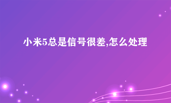 小米5总是信号很差,怎么处理