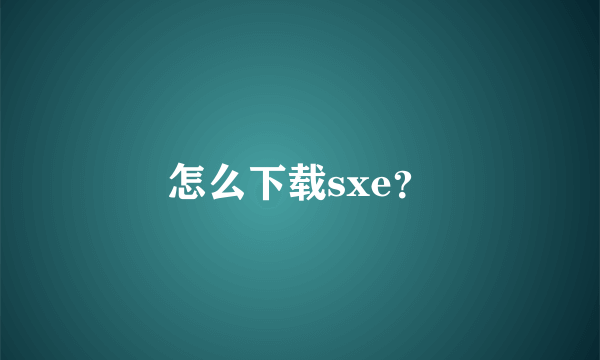 怎么下载sxe？