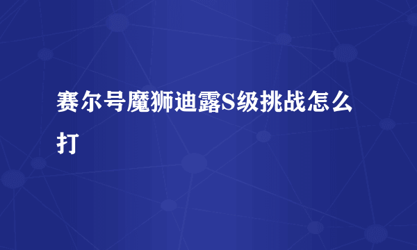 赛尔号魔狮迪露S级挑战怎么打