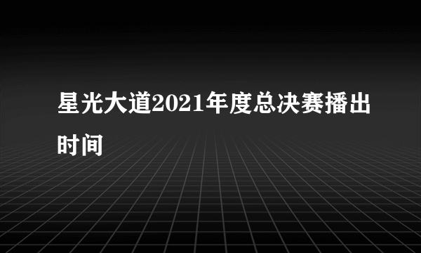 星光大道2021年度总决赛播出时间