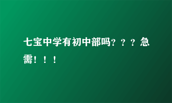 七宝中学有初中部吗？？？急需！！！