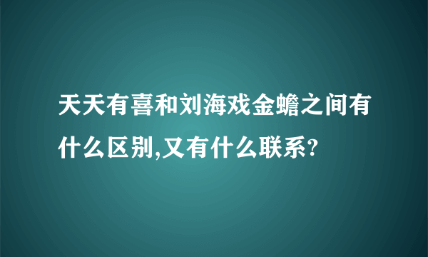 天天有喜和刘海戏金蟾之间有什么区别,又有什么联系?