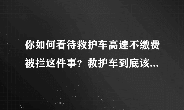 你如何看待救护车高速不缴费被拦这件事？救护车到底该不该缴过路费？