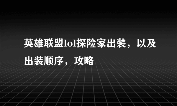 英雄联盟lol探险家出装，以及出装顺序，攻略