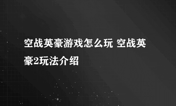 空战英豪游戏怎么玩 空战英豪2玩法介绍