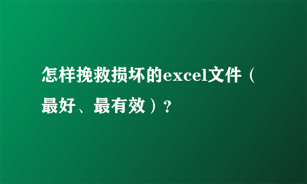 怎样挽救损坏的excel文件（最好、最有效）？