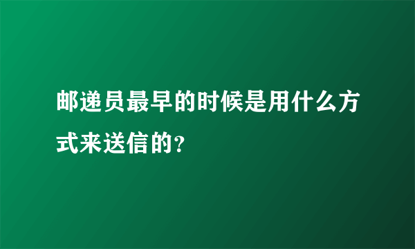 邮递员最早的时候是用什么方式来送信的？