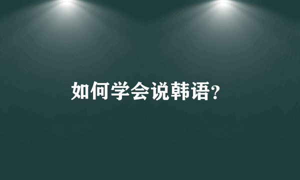 如何学会说韩语？