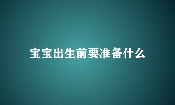 宝宝出生前要准备什么