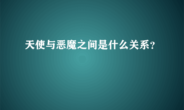 天使与恶魔之间是什么关系？