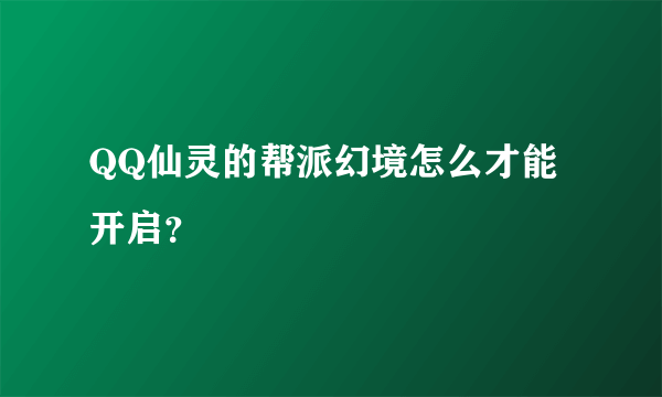 QQ仙灵的帮派幻境怎么才能开启？